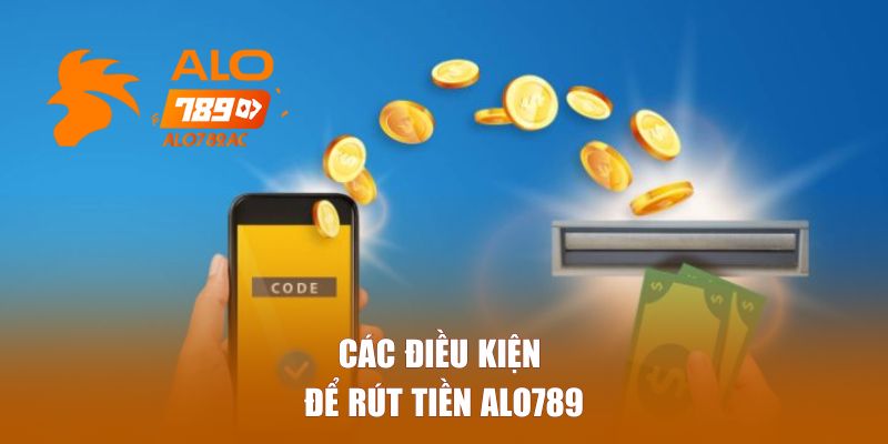 Các Điều Kiện Để Rút Tiền Alo789 